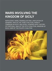 Wars involving the Kingdom of Sicily Napoleonic Wars, Peninsular War, Unification of Germany, War of the Third Coalition,1234581868,9781234581862