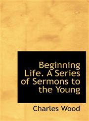 Beginning Life. A Series of Sermons to the Young,114037737X,9781140377375