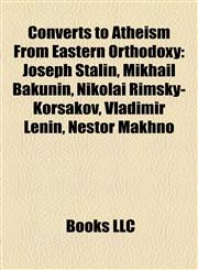 Converts to Atheism From Eastern Orthodoxy Joseph Stalin, Mikhail Bakunin, Nikolai Rimsky-Korsakov, Vladimir Lenin, Nestor Makhno,1155436008,9781155436005