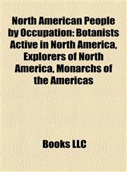 North American People by Occupation Botanists Active in North America, Explorers of North America, Monarchs of the Americas,1158117442,9781158117444