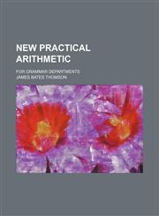 New practical arithmetic; for grammar departments,123626620X,9781236266200