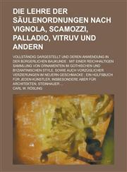 Die Lehre Der Saulenordnungen Nach Vignola, Scamozzi, Palladio, Vitruv Und Andern; Vollstandig Dargestellt Und Deren Anwendung in Der Burgerlichen Bau,1153543222,9781153543224