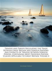 Treaties and Tariffs Regulating the Trade Between Great Britain and Foreign Nations And Extracts of Treaties Between Foreign Powers, Containing Most-Favoured-Nation Clauses Applicable to Great Britain, Volume 4,1142482707,9781142482701