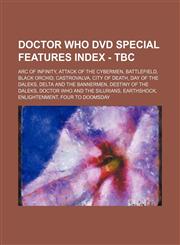 Doctor Who DVD Special Features Index - TBC Arc of Infinity, Attack of the Cybermen, Battlefield, Black Orchid, Castrovalva, City of Death, Day of the Daleks, Delta and the Bannermen, Destiny of the Daleks, Doctor Who and the Silurians, Earthshock, Enlig,1234679272,9781234679279