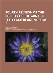 Fourth Reunion of the Society of the Army of the Cumberland; Cleveland, 1870 Volume 7,1236896793,9781236896797