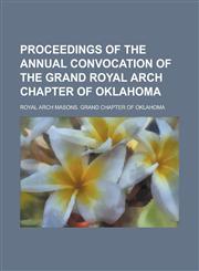 Proceedings of the Annual Convocation of the Grand Royal Arch Chapter of Oklahoma,1234190303,9781234190309
