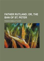 Father Rutland;  or, The ban of st. Peter,1231098295,9781231098295