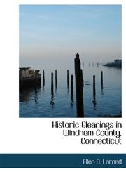 Historic Gleanings in Windham County, Connecticut,111501787X,9781115017879