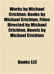 Works by Michael Crichton (Study Guide) Books by Michael Crichton, Films Directed by Michael Crichton, Novels by Michael Crichton,115801340X,9781158013401