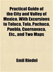 Practical Guide of the City and Valley of Mexico. With Excursions to Toluca, Tula, Pachuca, Puebla, Cuernavaca, Etc., and Two Maps,1153098423,9781153098427