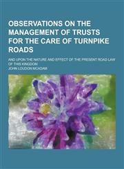Observations on the Management of Trusts for the Care of Turnpike Roads; And Upon the Nature and Effect of the Present Road Law of This Kingdom,1230205683,9781230205687