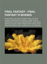 Final Fantasy - Final Fantasy VI Bosses Abyss Worm, Air Force, Behemoth King, Bit, Blue Dragon, Chadarnook, Colossus, Crane, Curlax, CzarDragon, Dadaluma, Dark Behemoth, Deathgaze, Demon, Dullahan, Earth Dragon, Earth Eater, Eight Dragons, Erebus, Fiend,,1234669390,9781234669393