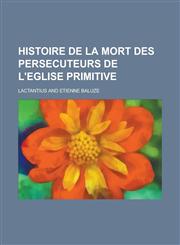 Histoire de La Mort Des Persecuteurs de L'Eglise Primitive,1235896951,9781235896958