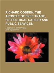 Richard Cobden, The Apostle of Free Trade, his Political Career and Public Services; A Biography. (Mit 4 Tafeln.),115083515X,9781150835155