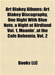 Art Blakey Albums Art Blakey Discography, One Night With Blue Note, a Night at Birdland Vol. 1, Moanin', at the Cafe Bohemia, Vol. 2,1155318684,9781155318684