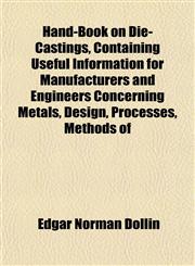 Hand-Book on Die-Castings, Containing Useful Information for Manufacturers and Engineers Concerning Metals, Design, Processes, Methods of,1152932780,9781152932784