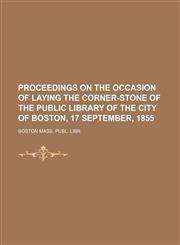 Proceedings on the occasion of laying the corner-stone of the public library of the city of Boston, 17 September, 1855,1154539164,9781154539165