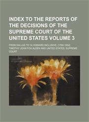 Index to the reports of the decisions of the Supreme court of the United States Volume 3; From Dallas to 14 Howard inclusive. [1790-1852],1154323382,9781154323382