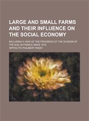Large and Small Farms and Their Influence on the Social Economy; Including a View of the Progress of the Division of the Soil in France Since 1815,1230032592,9781230032597