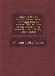 History of the Civil Wars of Ireland, from the Anglo-Norman Invasion, Till the Union of the Country with Great Britain - Primary Source Edition,1293296015,9781293296011