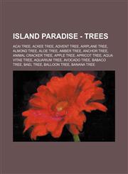 Island Paradise - Trees Acai Tree, Ackee Tree, Advent Tree, Airplane Tree, Almond Tree, Aloe Tree, Amber Tree, Anchor Tree, Animal Cracker Tree, Apple Tree, Apricot Tree, Aqua Vitae Tree, Aquarium Tree, Avocado Tree, Babaco Tree, Bael Tree, Balloon Tree,,1234709929,9781234709921
