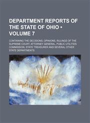 Department reports of the State of Ohio (Volume 7); containing the decisions, opinions, rulings of the Supreme court, Attorney General, Public Utilities Commission, State Treasurer and several other State departments,1154218139,9781154218138