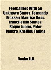 Footballers With an Unknown Status Fernando Ricksen, Maurice Ross, Francileudo Santos, Roque Júnior, Peter Canero, Khalilou Fadiga,1155797329,9781155797328