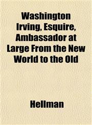 Washington Irving, Esquire, Ambassador at Large From the New World to the Old,1151834807,9781151834805