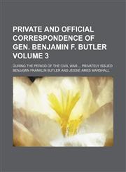 Private and official correspondence of Gen. Benjamin F. Butler; during the period of the Civil War  Privately issued Volume 3,1236632753,9781236632753