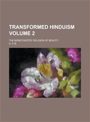 Transformed Hinduism; The Monotheistic Religion of Beauty Volume 2,1130528839,9781130528831
