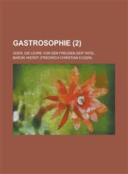 Gastrosophie; Oder, Die Lehre Von Den Freuden Der Tafel (2 ),1153500760,9781153500760