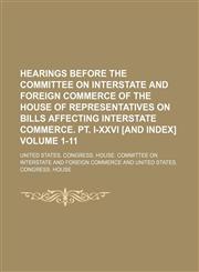Hearings before the Committee on Interstate and Foreign Commerce of the House of Representatives on bills affecting interstate commerce. Pt. I-XXVI [and index] Volume 1-11,1151053708,9781151053701