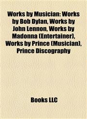 Works by Musician (Study Guide) Works by Bob Dylan, Works by John Lennon, Works by Madonna (Entertainer), Works by Prince (Musician),1158220111,9781158220113