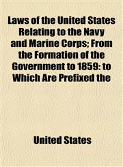 Laws of the United States Relating to the Navy and Marine Corps; From the Formation of the Government to 1859 To Which Are Prefixed the,1152195832,9781152195837