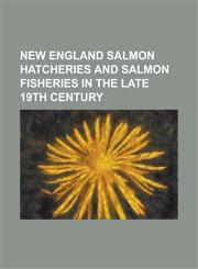New England Salmon Hatcheries and Salmon Fisheries in the Late 19th Century,1153644339,9781153644334