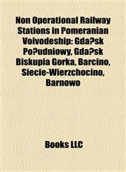Non Operational Railway Stations in Pomeranian Voivodeship Gdańsk Południowy, Gdańsk Biskupia Górka, Barcino, Siecie-Wierzchocino, Barnowo,1155568907,9781155568904
