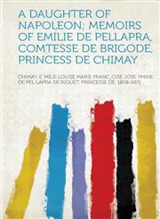 A Daughter of Napoleon; Memoirs of Emilie de Pellapra, Comtesse de Brigode, Princess de Chimay,1313442828,9781313442824