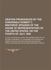 Oration pronounced by the Honorable Robert C. Winthrop, Speaker of the House of Representatives of the United States, on the Fourth of July, 1848; on the occasion of laying the corner-stone of the national monument to the memory of Washington,1151458228,9781151458223