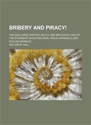 Bribery and piracy!; The [gallows] cheated wilful and malicious loss of the steamship Shooting Star. Fraud unparalelled! $125,000 swindle!,1130822990,9781130822991