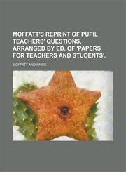 Moffatt's reprint of pupil teachers' questions, arranged by ed. of 'Papers for teachers and students',123676918X,9781236769183