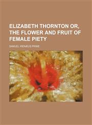 Elizabeth Thornton or, The flower and fruit of female piety,115108333X,9781151083333