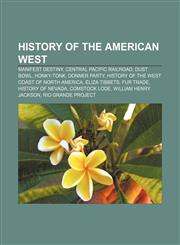 History of the American West Manifest Destiny, Central Pacific Railroad, Dust Bowl, Honky-tonk, Donner Party,1156497604,9781156497609
