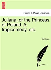 Juliana, or the Princess of Poland. A tragicomedy, etc.,124153439X,9781241534394