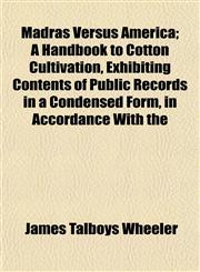 Madras Versus America; A Handbook to Cotton Cultivation, Exhibiting Contents of Public Records in a Condensed Form, in Accordance With the,1152163035,9781152163034