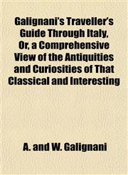 Galignani's Traveller's Guide Through Italy, Or, a Comprehensive View of the Antiquities and Curiosities of That Classical and Interesting,1154713121,9781154713121