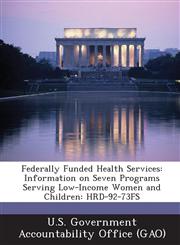 Federally Funded Health Services Information on Seven Programs Serving Low-Income Women and Children: Hrd-92-73fs,1289077053,9781289077051