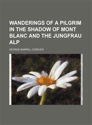Wanderings of a pilgrim in the shadow of Mont Blanc and the Jungfrau Alp,1151301205,9781151301208