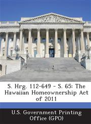 S. Hrg. 112-649 - S. 65 The Hawaiian Homeownership Act of 2011,1287312861,9781287312864
