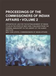 Proceedings of the Commissioners of Indian Affairs (Volume 2 ); Appointed by Law for the Extinguishment of Indian Titles in the State of New York. Pub,1235788474,9781235788475