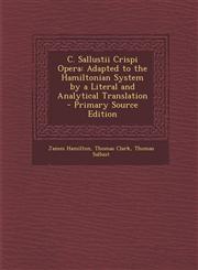 C. Sallustii Crispi Opera Adapted to the Hamiltonian System by a Literal and Analytical Translation - Primary Source Edition,1293504793,9781293504796